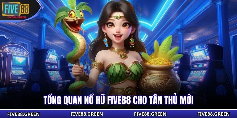 Tổng quan nổ hũ Five88 cho tân thủ mới